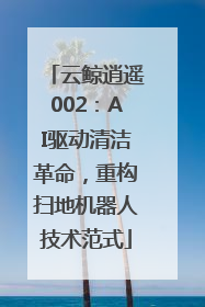 云鲸逍遥002：AI驱动清洁革命，重构扫地机器人技术范式