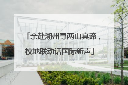 亲赴湖州寻两山真谛，校地联动话国际新声