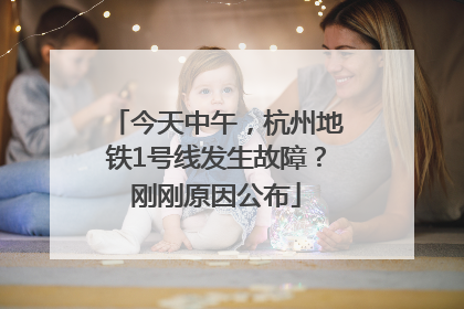今天中午，杭州地铁1号线发生故障？刚刚原因公布