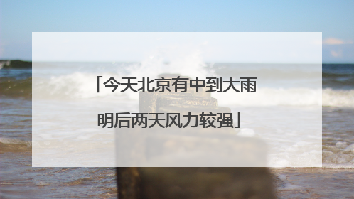 今天北京有中到大雨 明后两天风力较强