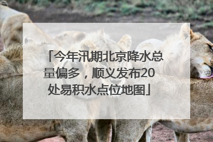 今年汛期北京降水总量偏多，顺义发布20处易积水点位地图