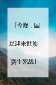 今晚，国足迎来世预赛生死战