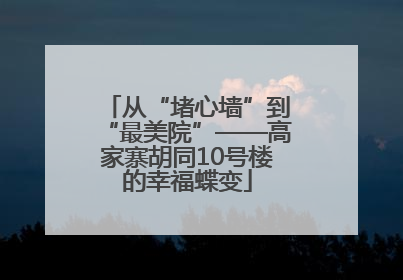 从“堵心墙”到“最美院”——高家寨胡同10号楼的幸福蝶变
