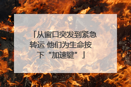 从窗口突发到紧急转运 他们为生命按下“加速键”