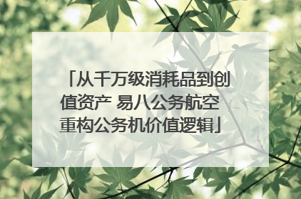 从千万级消耗品到创值资产 易八公务航空重构公务机价值逻辑