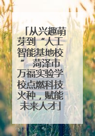 从兴趣萌芽到“人工智能基地校” 菏泽市万福实验学校点燃科技火种，赋能未来人才