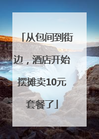 从包间到街边，酒店开始摆摊卖10元套餐了