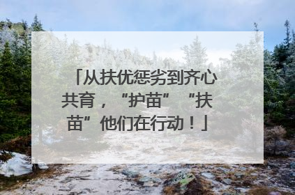 从扶优惩劣到齐心共育，“护苗”“扶苗”他们在行动！