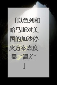 以色列和哈马斯对美国的加沙停火方案态度显“温差”