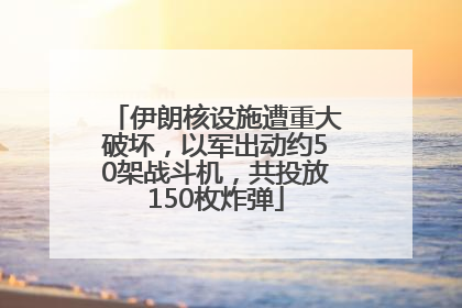 伊朗核设施遭重大破坏，以军出动约50架战斗机，共投放150枚炸弹