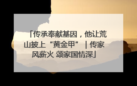 传承奉献基因，他让荒山披上“黄金甲”｜传家风薪火 颂家国情深