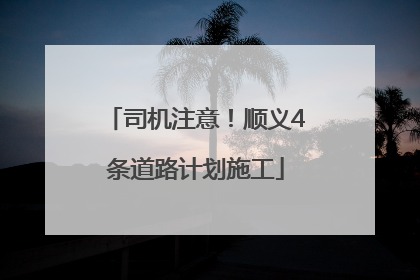 司机注意！顺义4条道路计划施工