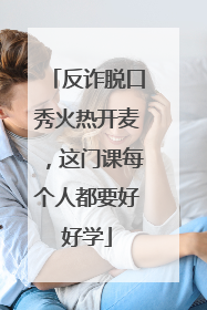 反诈脱口秀火热开麦，这门课每个人都要好好学