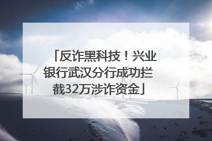 反诈黑科技！兴业银行武汉分行成功拦截32万涉诈资金