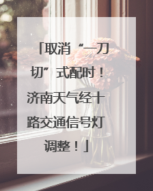 取消“一刀切”式配时！济南天气经十路交通信号灯调整！