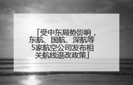 受中东局势影响，东航、国航、深航等5家航空公司发布相关航线退改政策