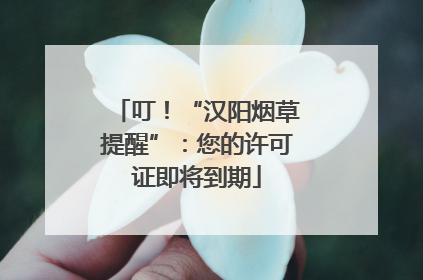 叮！“汉阳烟草提醒”：您的许可证即将到期