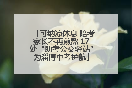 可纳凉休息 陪考家长不再煎熬 17处“助考公交驿站”为淄博中考护航