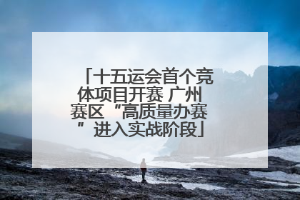 十五运会首个竞体项目开赛 广州赛区“高质量办赛”进入实战阶段