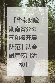 华泰财险湖南省分公司积极开展防范非法金融宣传月活动