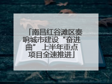 南昌红谷滩区奏响城市建设“奋进曲” 上半年重点项目全速推进