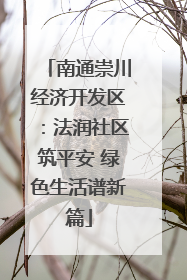 南通崇川经济开发区：法润社区筑平安 绿色生活谱新篇