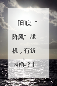 印度“阵风”战机，有新动作？