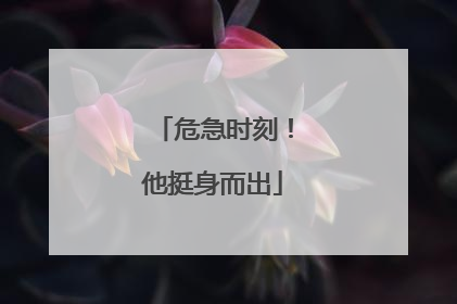 危急时刻！他挺身而出
