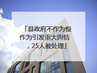 县政府不作为慢作为引发重大舆情，25人被处理