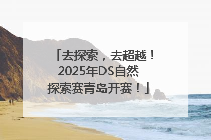 去探索，去超越！2025年DS自然探索赛青岛开赛！