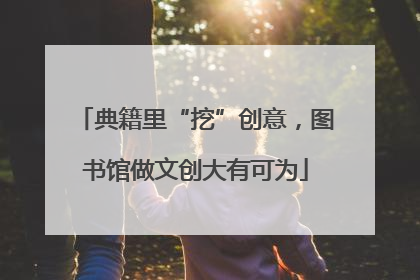 典籍里“挖”创意，图书馆做文创大有可为