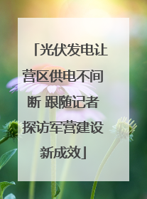 光伏发电让营区供电不间断 跟随记者探访军营建设新成效