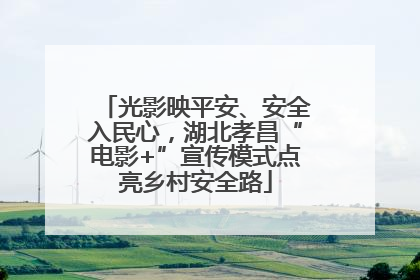 光影映平安、安全入民心，湖北孝昌“电影+”宣传模式点亮乡村安全路