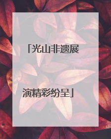 光山非遗展演精彩纷呈