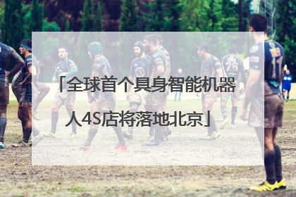 全球首个具身智能机器人4S店将落地北京