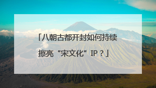 八朝古都开封如何持续擦亮“宋文化”IP？