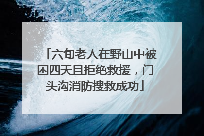 六旬老人在野山中被困四天且拒绝救援，门头沟消防搜救成功
