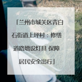 兰州市城关区青白石街道上坪村：修缮道路增设灯具 保障居民安全出行