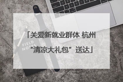 关爱新就业群体 杭州“清凉大礼包”送达