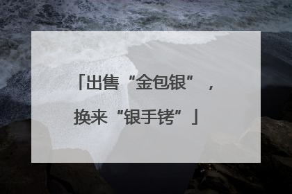 出售“金包银”，换来“银手铐”