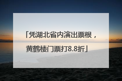 凭湖北省内演出票根，黄鹤楼门票打8.8折