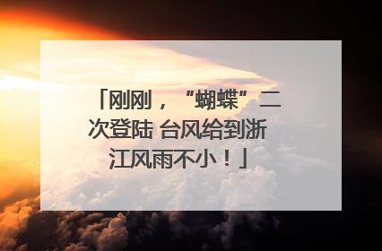 刚刚，“蝴蝶”二次登陆 台风给到浙江风雨不小！
