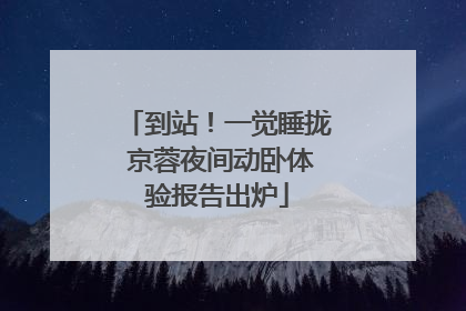 到站！一觉睡拢 京蓉夜间动卧体验报告出炉