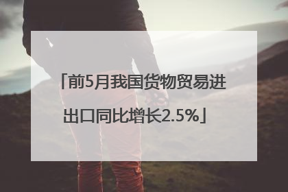 前5月我国货物贸易进出口同比增长2.5%