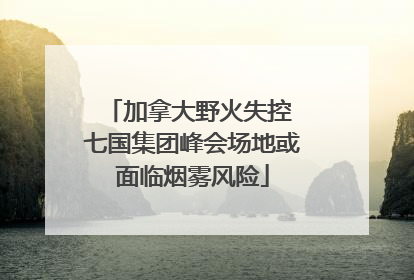 加拿大野火失控 七国集团峰会场地或面临烟雾风险