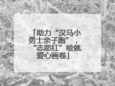 助力“汉马小勇士亲子跑”，“志愿红”绘就爱心画卷