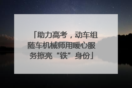 助力高考，动车组随车机械师用暖心服务擦亮“铁”身份