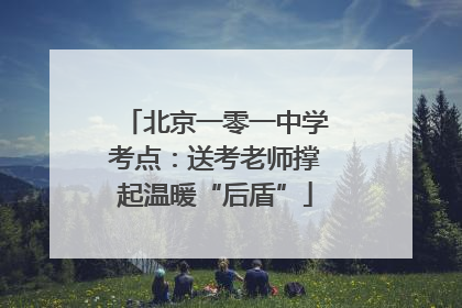 北京一零一中学考点：送考老师撑起温暖“后盾”