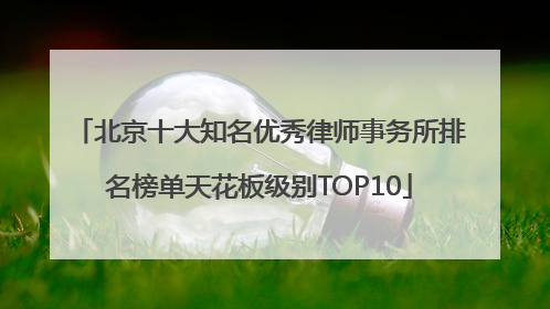 北京十大知名优秀律师事务所排名榜单天花板级别TOP10