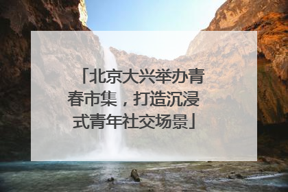 北京大兴举办青春市集，打造沉浸式青年社交场景